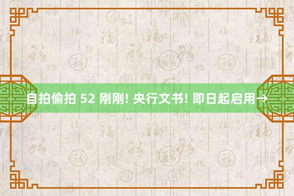 自拍偷拍 52 刚刚! 央行文书! 即日起启用→
