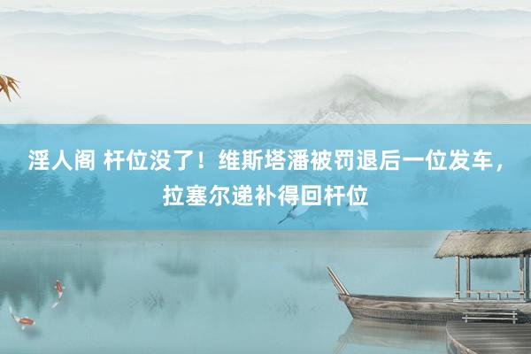 淫人阁 杆位没了！维斯塔潘被罚退后一位发车，拉塞尔递补得回杆位