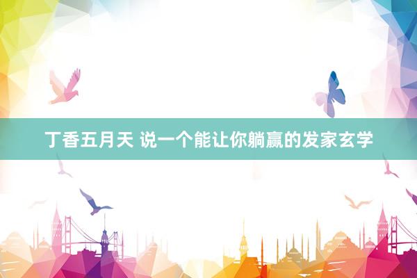 丁香五月天 说一个能让你躺赢的发家玄学