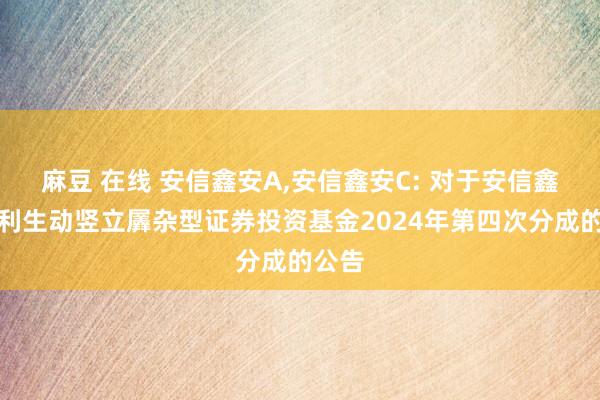 麻豆 在线 安信鑫安A,安信鑫安C: 对于安信鑫安得利生动竖立羼杂型证券投资基金2024年第四次分成的公告