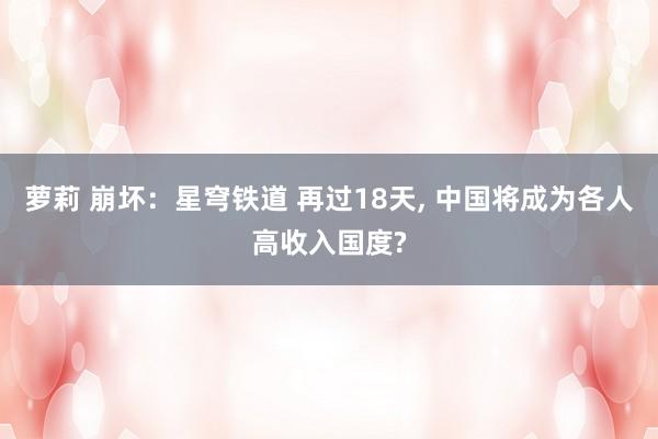 萝莉 崩坏：星穹铁道 再过18天， 中国将成为各人高收入国度?