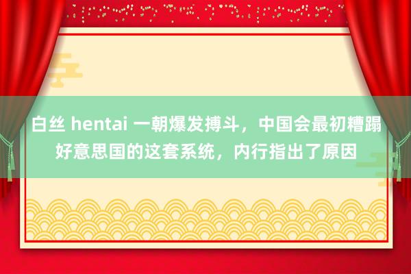 白丝 hentai 一朝爆发搏斗，中国会最初糟蹋好意思国的这套系统，内行指出了原因