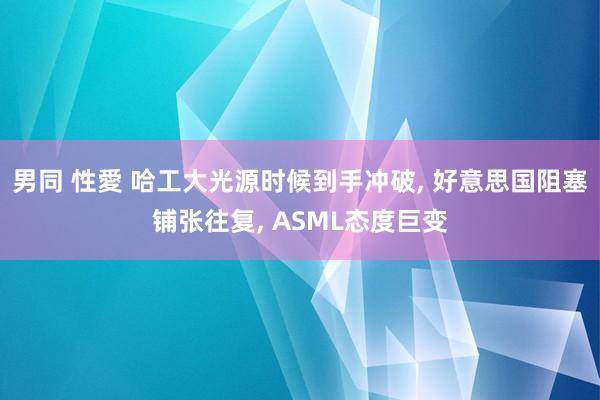 男同 性愛 哈工大光源时候到手冲破， 好意思国阻塞铺张往复， ASML态度巨变