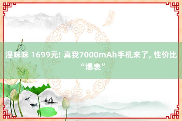 淫咪咪 1699元! 真我7000mAh手机来了， 性价比 “爆表”