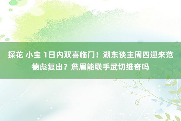 探花 小宝 1日内双喜临门！湖东谈主周四迎来范德彪复出？詹眉能联手武切维奇吗