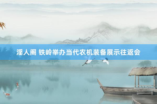 淫人阁 铁岭举办当代农机装备展示往返会