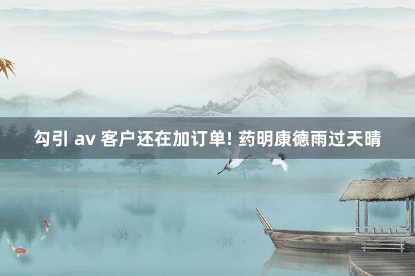 勾引 av 客户还在加订单! 药明康德雨过天晴