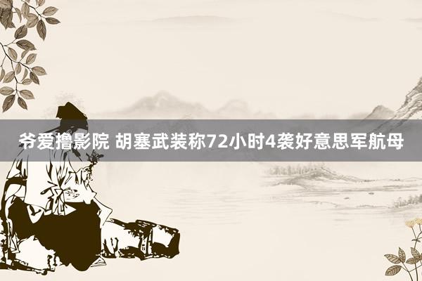 爷爱撸影院 胡塞武装称72小时4袭好意思军航母