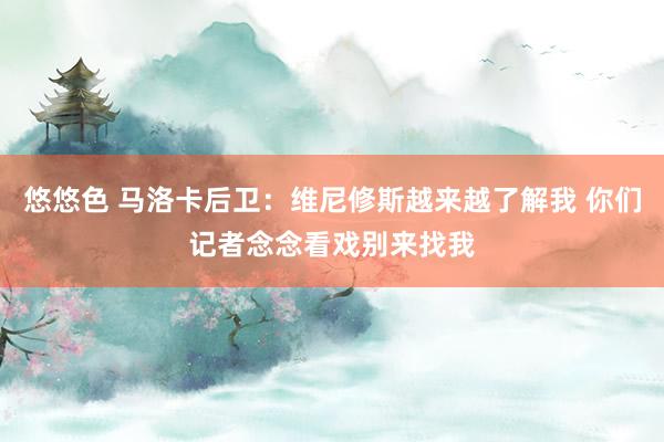 悠悠色 马洛卡后卫：维尼修斯越来越了解我 你们记者念念看戏别来找我