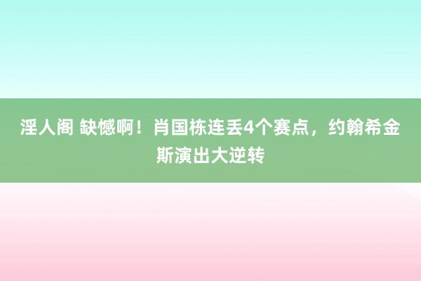 淫人阁 缺憾啊！肖国栋连丢4个赛点，约翰希金斯演出大逆转