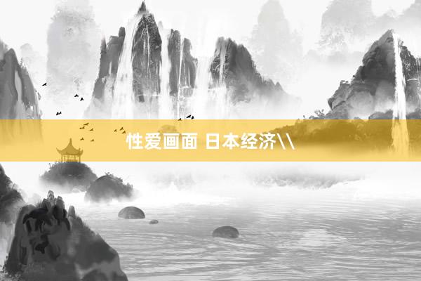 性爱画面 日本经济\