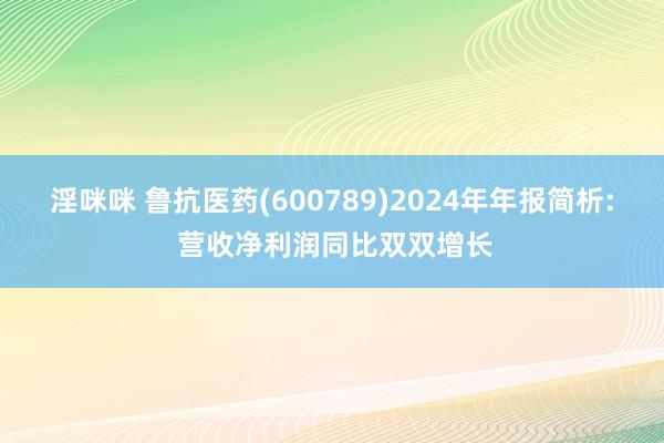 淫咪咪 鲁抗医药(600789)2024年年报简析: 营收净利润同比双双增长