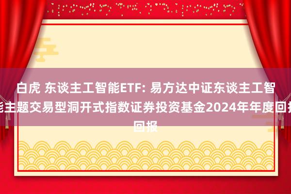 白虎 东谈主工智能ETF: 易方达中证东谈主工智能主题交易型洞开式指数证券投资基金2024年年度回报