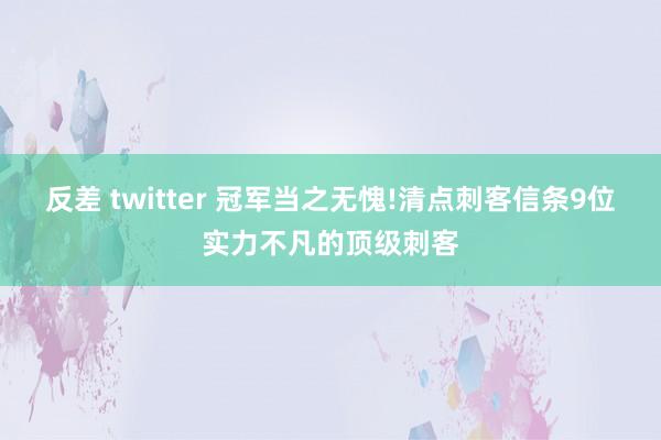 反差 twitter 冠军当之无愧!清点刺客信条9位实力不凡的顶级刺客