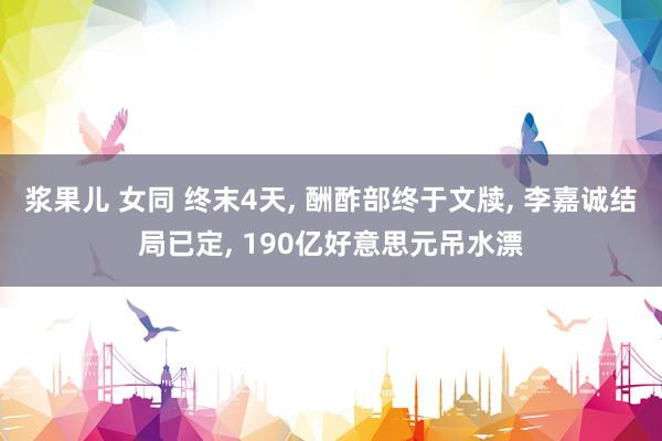 浆果儿 女同 终末4天， 酬酢部终于文牍， 李嘉诚结局已定， 190亿好意思元吊水漂