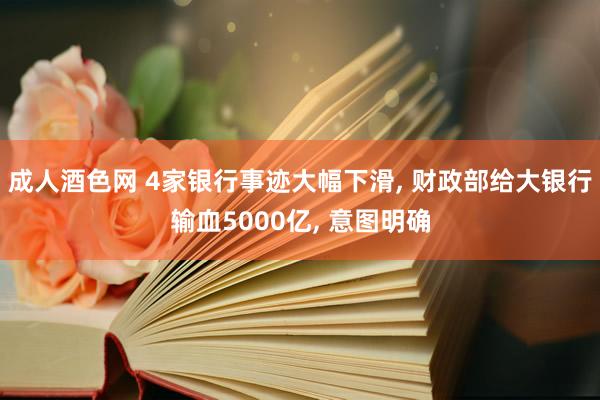 成人酒色网 4家银行事迹大幅下滑， 财政部给大银行输血5000亿， 意图明确