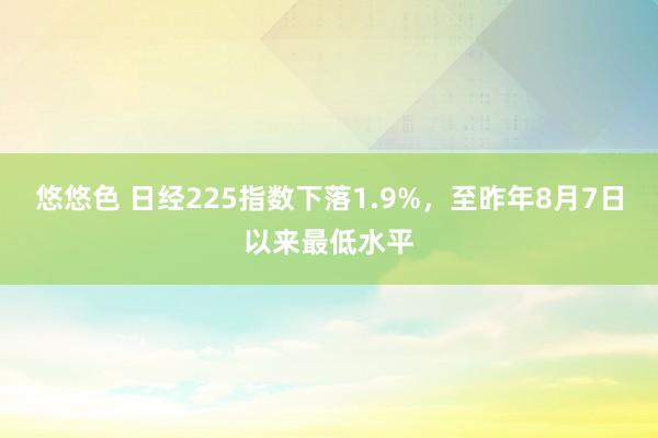 悠悠色 日经225指数下落1.9%，至昨年8月7日以来最低水平