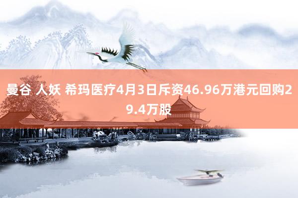 曼谷 人妖 希玛医疗4月3日斥资46.96万港元回购29.4万股