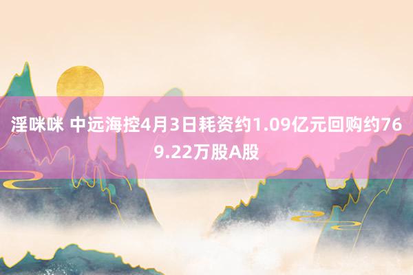 淫咪咪 中远海控4月3日耗资约1.09亿元回购约769.22万股A股