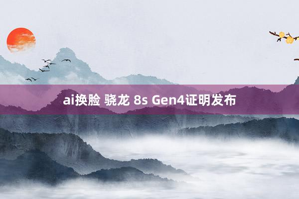 ai换脸 骁龙 8s Gen4证明发布