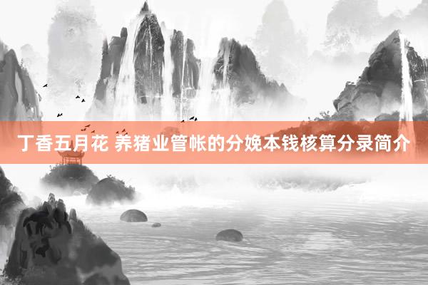 丁香五月花 养猪业管帐的分娩本钱核算分录简介