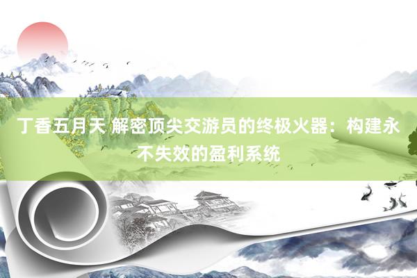 丁香五月天 解密顶尖交游员的终极火器：构建永不失效的盈利系统