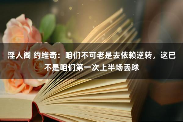 淫人阁 约维奇：咱们不可老是去依赖逆转，这已不是咱们第一次上半场丢球