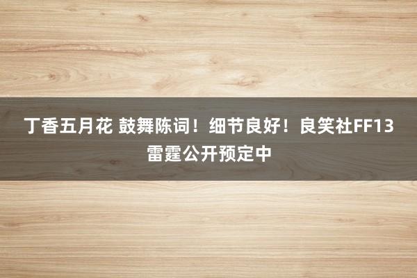 丁香五月花 鼓舞陈词！细节良好！良笑社FF13雷霆公开预定中