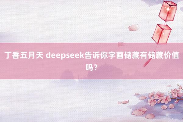 丁香五月天 deepseek告诉你字画储藏有储藏价值吗？