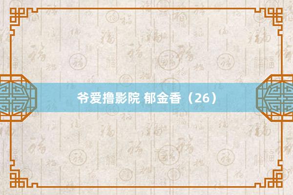 爷爱撸影院 郁金香（26）