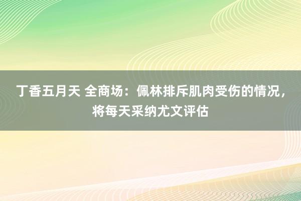 丁香五月天 全商场：佩林排斥肌肉受伤的情况，将每天采纳尤文评估