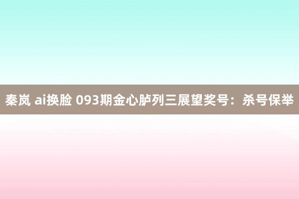秦岚 ai换脸 093期金心胪列三展望奖号：杀号保举