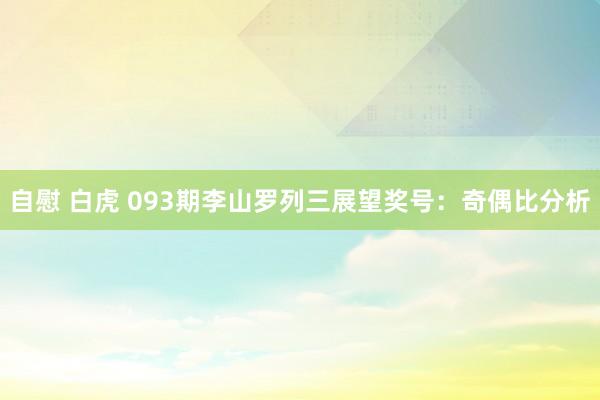 自慰 白虎 093期李山罗列三展望奖号：奇偶比分析
