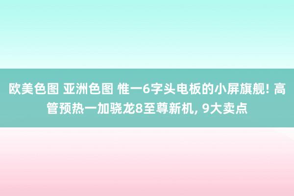 欧美色图 亚洲色图 惟一6字头电板的小屏旗舰! 高管预热一加骁龙8至尊新机， 9大卖点