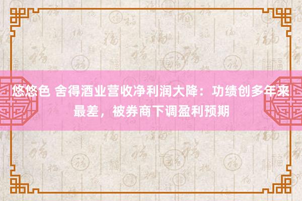 悠悠色 舍得酒业营收净利润大降：功绩创多年来最差，被券商下调盈利预期