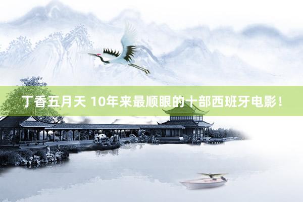 丁香五月天 10年来最顺眼的十部西班牙电影！