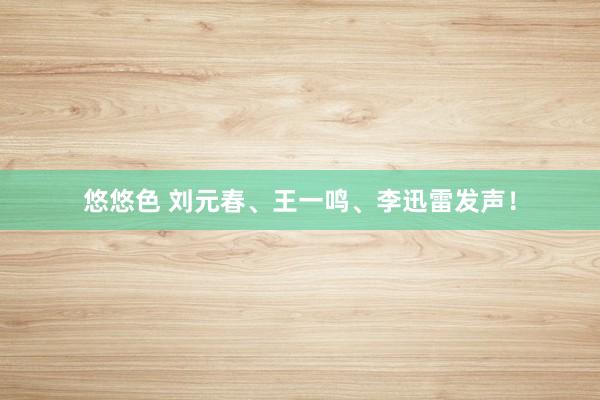悠悠色 刘元春、王一鸣、李迅雷发声！