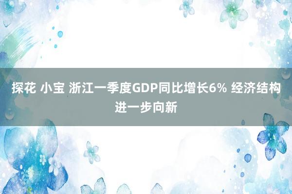探花 小宝 浙江一季度GDP同比增长6% 经济结构进一步向新