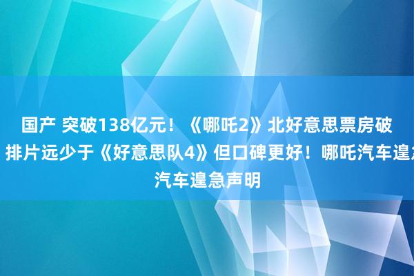 国产 突破138亿元！《哪吒2》北好意思票房破亿元，排片远少于《好意思队4》但口碑更好！哪吒汽车遑急声明