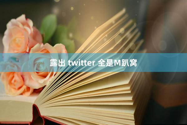 露出 twitter 全是M趴窝