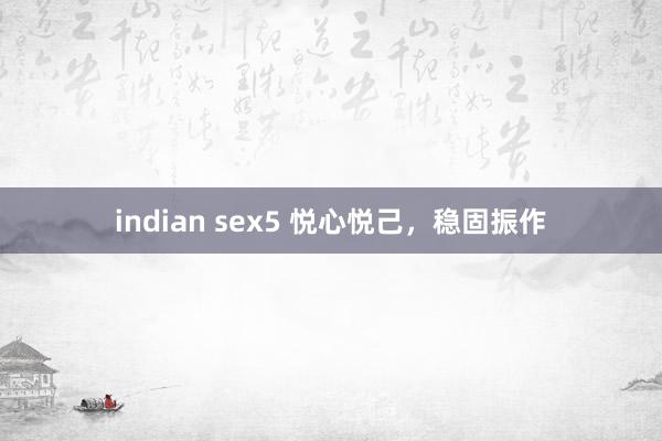 indian sex5 悦心悦己，稳固振作