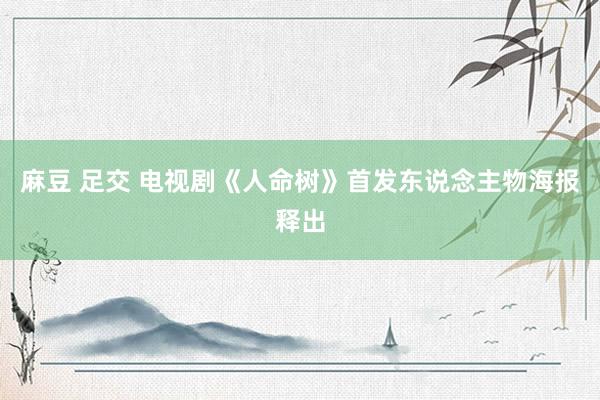 麻豆 足交 电视剧《人命树》首发东说念主物海报释出